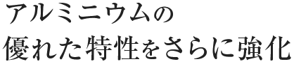 アルミニウムの優れた特性をさらに強化